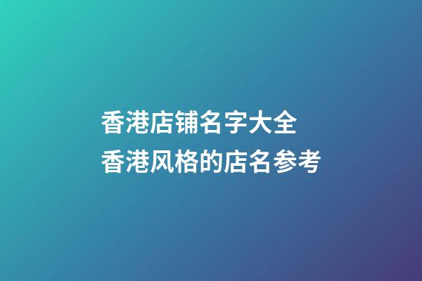 香港店铺名字大全 香港风格的店名参考-第1张-店铺起名-玄机派